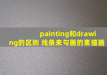 painting和drawing的区别 线条来勾画的素描画